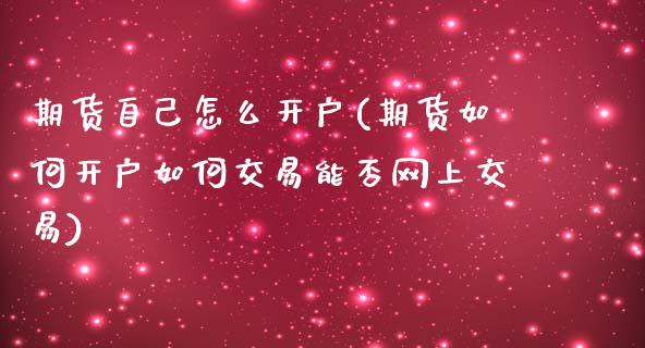 期货自己怎么开户(期货如何开户如何交易能否网上交易)_https://www.zztgc.com_期货行情_第1张
