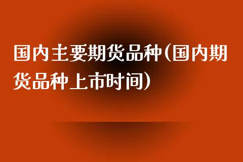 国内主要期货品种(国内期货品种上市时间)_https://www.zztgc.com_原油期货_第1张
