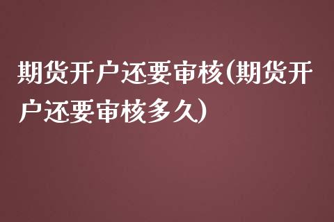 期货开户还要审核(期货开户还要审核多久)_https://www.zztgc.com_黄金期货_第1张
