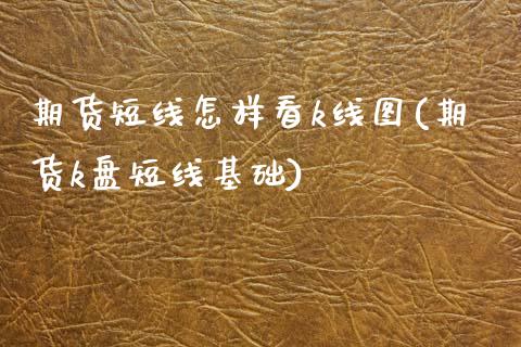 期货短线怎样看k线图(期货k盘短线基础)_https://www.zztgc.com_期货直播_第1张