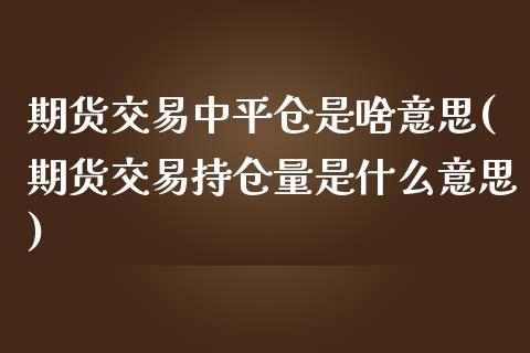 期货交易中平仓是啥意思(期货交易持仓量是什么意思)_https://www.zztgc.com_期货开户_第1张