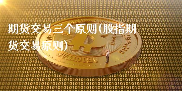 期货交易三个原则(股指期货交易原则)_https://www.zztgc.com_期货直播_第1张