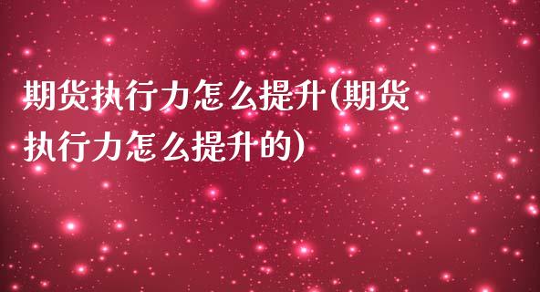 期货执行力怎么提升(期货执行力怎么提升的)_https://www.zztgc.com_期货开户_第1张