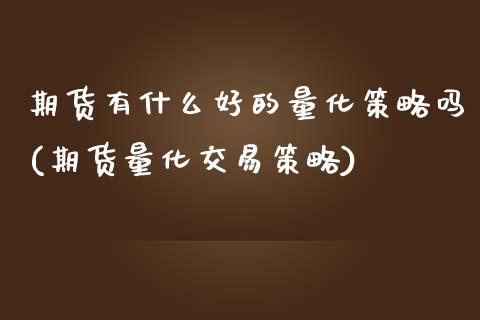 期货有什么好的量化策略吗(期货量化交易策略)_https://www.zztgc.com_期货行情_第1张