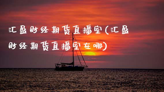 汇盈财经期货直播室(汇盈财经期货直播室在哪)_https://www.zztgc.com_黄金期货_第1张