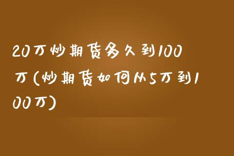 20万炒期货多久到100万(炒期货如何从5万到100万)_https://www.zztgc.com_期货行情_第1张