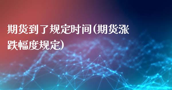 期货到了规定时间(期货涨跌幅度规定)_https://www.zztgc.com_期货入门_第1张