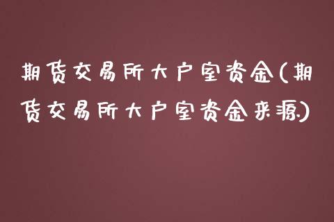 期货交易所大户室资金(期货交易所大户室资金来源)_https://www.zztgc.com_期货入门_第1张