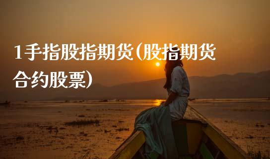 1手指股指期货(股指期货合约股票)_https://www.zztgc.com_期货开户_第1张