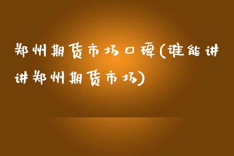 郑州期货市场口碑(谁能讲讲郑州期货市场)_https://www.zztgc.com_原油期货_第1张