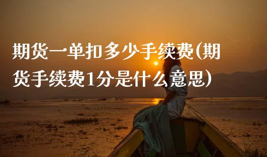 期货一单扣多少手续费(期货手续费1分是什么意思)_https://www.zztgc.com_期货直播_第1张
