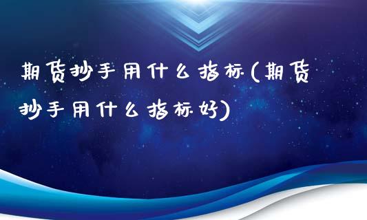 期货抄手用什么指标(期货抄手用什么指标好)_https://www.zztgc.com_期货直播_第1张