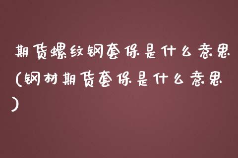 期货螺纹钢套保是什么意思(钢材期货套保是什么意思)_https://www.zztgc.com_原油期货_第1张
