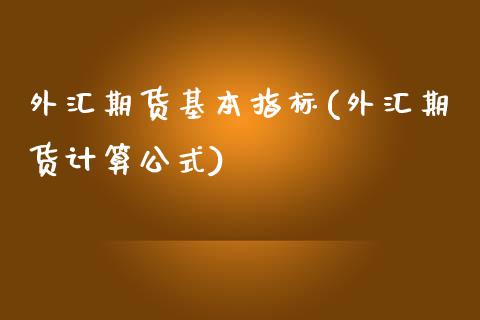 外汇期货基本指标(外汇期货计算公式)_https://www.zztgc.com_期货入门_第1张