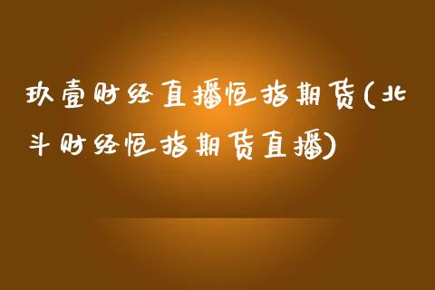 玖壹财经直播恒指期货(北斗财经恒指期货直播)_https://www.zztgc.com_黄金期货_第1张