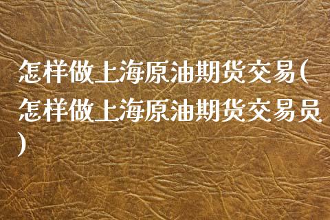 怎样做上海原油期货交易(怎样做上海原油期货交易员)_https://www.zztgc.com_期货入门_第1张
