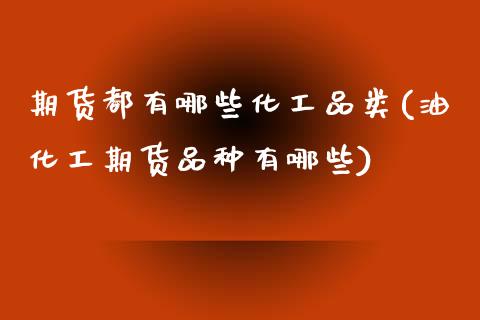 期货都有哪些化工品类(油化工期货品种有哪些)_https://www.zztgc.com_期货入门_第1张
