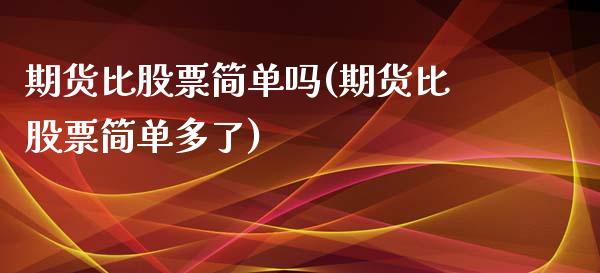 期货比股票简单吗(期货比股票简单多了)_https://www.zztgc.com_期货入门_第1张
