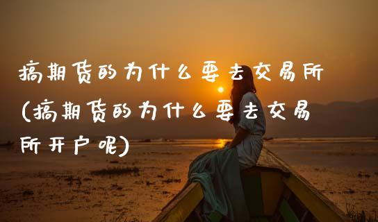 搞期货的为什么要去交易所(搞期货的为什么要去交易所开户呢)_https://www.zztgc.com_原油期货_第1张