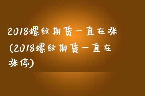 2018螺纹期货一直在涨(2018螺纹期货一直在涨停)_https://www.zztgc.com_黄金期货_第1张