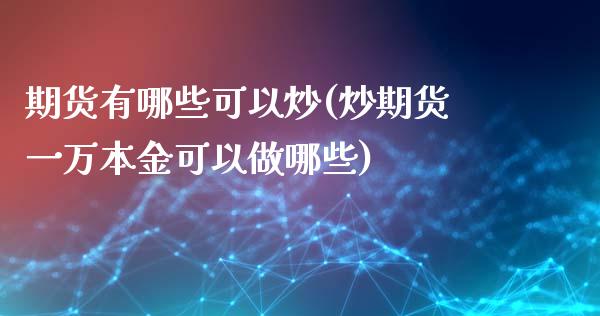 期货有哪些可以炒(炒期货一万本金可以做哪些)_https://www.zztgc.com_黄金期货_第1张