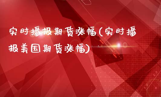 实时播报期货涨幅(实时播报美国期货涨幅)_https://www.zztgc.com_期货直播_第1张