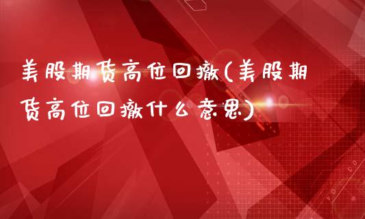美股期货高位回撤(美股期货高位回撤什么意思)_期货入门_第1张_珍投期货网 美股期货高位回撤(美股期货高位回撤什么意思)_https://www.zztgc.com_期货入门_第1张