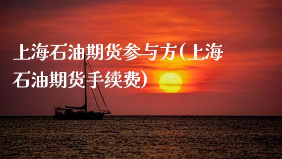 上海石油期货参与方(上海石油期货手续费)_https://www.zztgc.com_期货开户_第1张