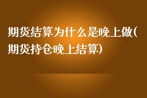 期货结算为什么是晚上做(期货持仓晚上结算)_https://www.zztgc.com_期货开户_第1张