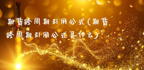 期货跨周期引用公式(期货跨周期引用公式是什么)_https://www.zztgc.com_原油期货_第1张