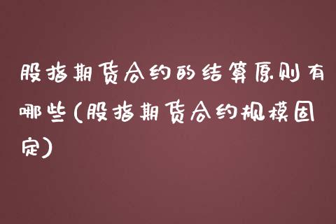 股指期货合约的结算原则有哪些(股指期货合约规模固定)_https://www.zztgc.com_期货入门_第1张