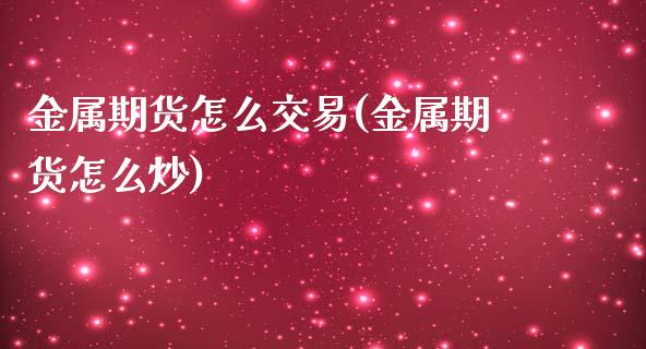 金属期货怎么交易(金属期货怎么炒)_https://www.zztgc.com_黄金期货_第1张