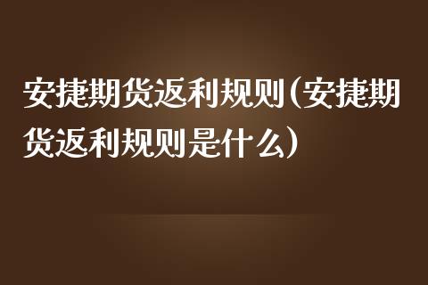 安捷期货返利规则(安捷期货返利规则是什么)_https://www.zztgc.com_期货入门_第1张