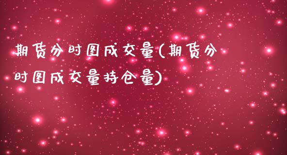 期货分时图成交量(期货分时图成交量持仓量)_https://www.zztgc.com_期货行情_第1张