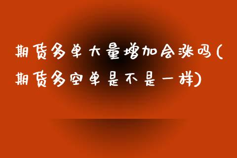 期货多单大量增加会涨吗(期货多空单是不是一样)_https://www.zztgc.com_期货行情_第1张