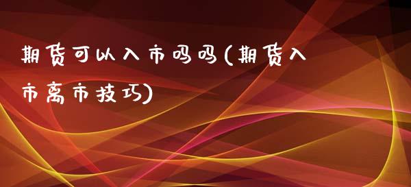 期货可以入市吗吗(期货入市离市技巧)_https://www.zztgc.com_期货直播_第1张