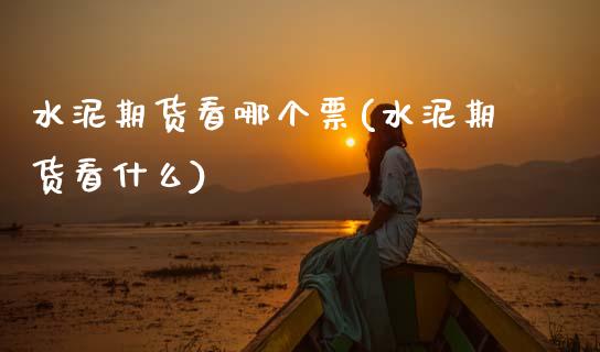 水泥期货看哪个票(水泥期货看什么)_https://www.zztgc.com_期货直播_第1张