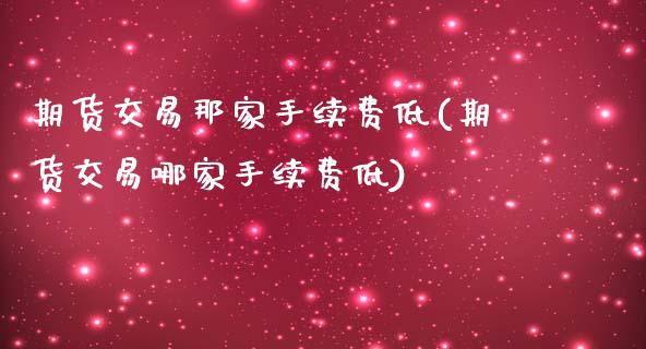 期货交易那家手续费低(期货交易哪家手续费低)_https://www.zztgc.com_期货行情_第1张