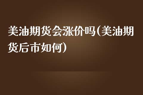 美油期货会涨价吗(美油期货后市如何)_https://www.zztgc.com_期货行情_第1张