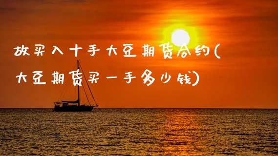 故买入十手大豆期货合约(大豆期货买一手多少钱)_https://www.zztgc.com_期货入门_第1张