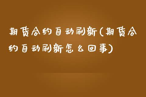 期货合约自动刷新(期货合约自动刷新怎么回事)_https://www.zztgc.com_期货直播_第1张