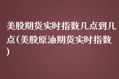 美股期货实时指数几点到几点(美股原油期货实时指数)_https://www.zztgc.com_黄金期货_第1张
