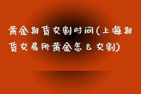 黄金期货交割时间(上海期货交易所黄金怎么交割)_https://www.zztgc.com_期货入门_第1张
