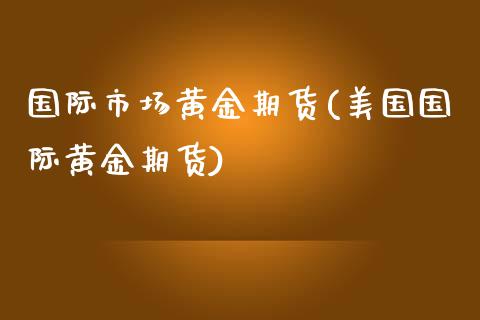 国际市场黄金期货(美国国际黄金期货)_https://www.zztgc.com_期货直播_第1张