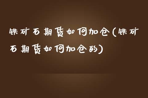 铁矿石期货如何加仓(铁矿石期货如何加仓的)_https://www.zztgc.com_期货直播_第1张