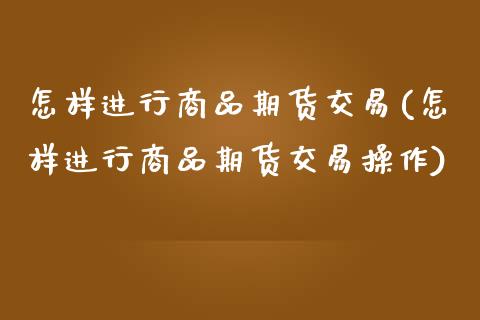 怎样进行商品期货交易(怎样进行商品期货交易操作)_https://www.zztgc.com_期货行情_第1张