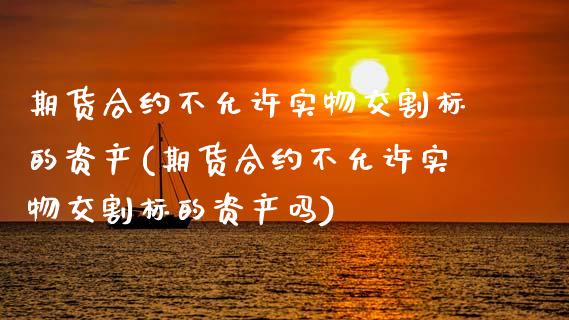 期货合约不允许实物交割标的资产(期货合约不允许实物交割标的资产吗)_https://www.zztgc.com_期货直播_第1张