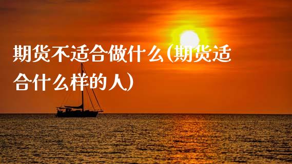 期货不适合做什么(期货适合什么样的人)_https://www.zztgc.com_期货直播_第1张