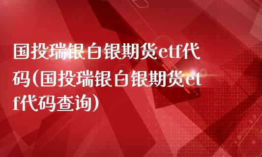 国投瑞银白银期货etf代码(国投瑞银白银期货etf代码查询)_黄金期货_第1张_珍投期货网 国投瑞银白银期货etf代码(国投瑞银白银期货etf代码查询)_https://www.zztgc.com_黄金期货_第1张