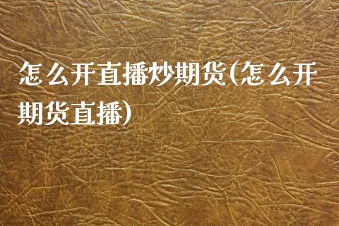 怎么开直播炒期货(怎么开期货直播)_https://www.zztgc.com_黄金期货_第1张